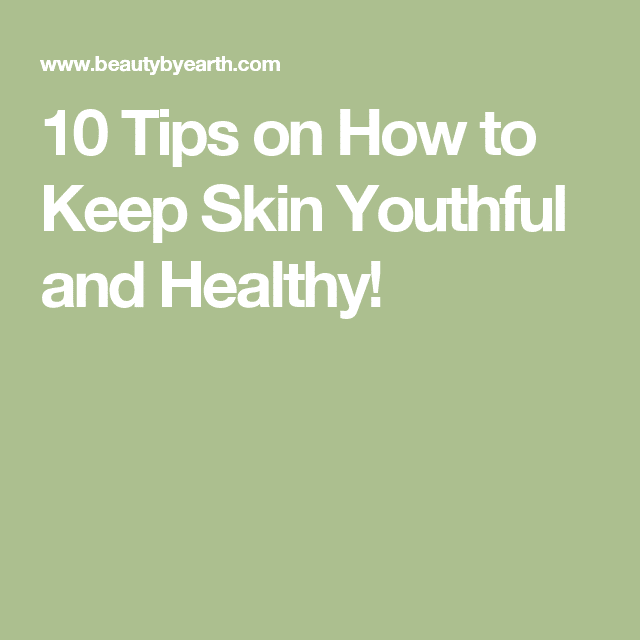 10 Tips on How to Keep Skin Youthful and Healthy!