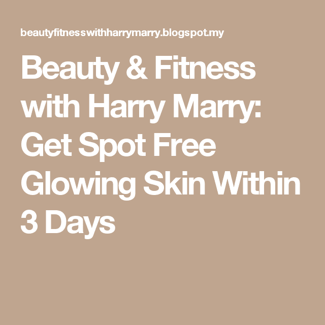 Beauty &  Fitness with Harry Marry: Get Spot Free Glowing Skin Within 3 ...
