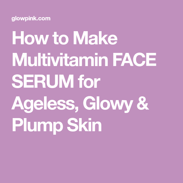 How to Make Multivitamin FACE SERUM for Ageless, Glowy &  Plump Skin ...