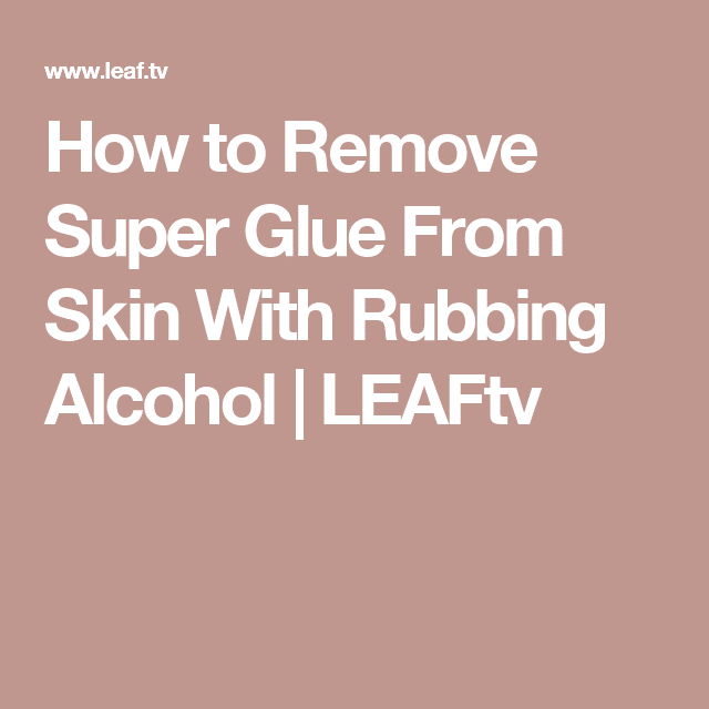 How to Remove Super Glue From Skin With Rubbing Alcohol