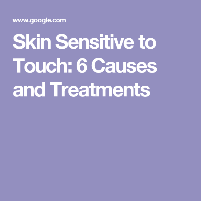 Skin Sensitive to Touch: 6 Causes and Treatments