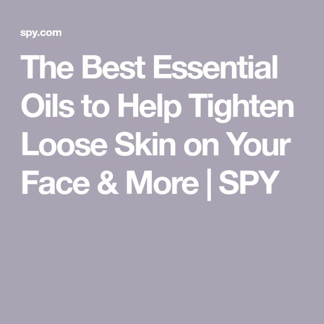 The Best Essential Oils to Help Tighten Loose Skin on Your Face &  More ...