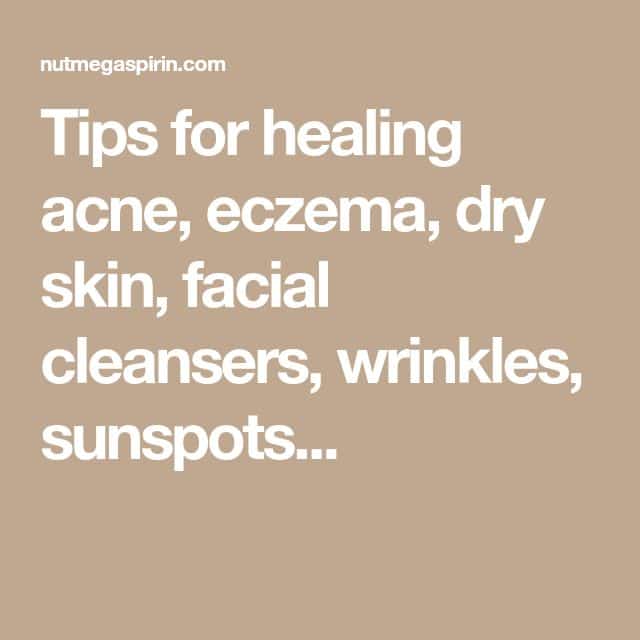Tips for healing acne, eczema, dry skin, facial cleansers, wrinkles ...