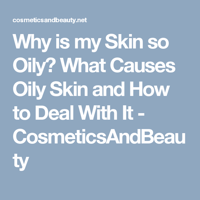 Why Is My Skin so Oily? Understanding the Causes of Oily Skin (With ...